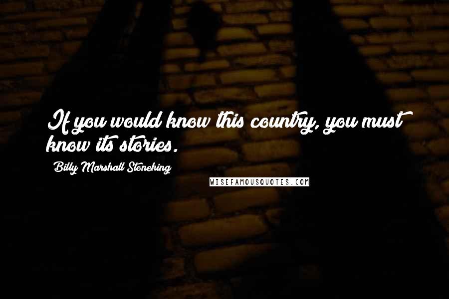 Billy Marshall Stoneking Quotes: If you would know this country, you must know its stories.