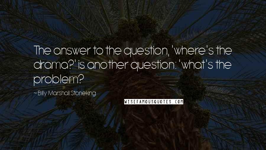 Billy Marshall Stoneking Quotes: The answer to the question, 'where's the drama?' is another question: 'what's the problem?