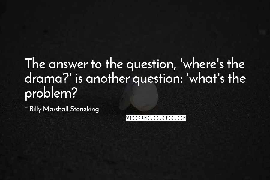 Billy Marshall Stoneking Quotes: The answer to the question, 'where's the drama?' is another question: 'what's the problem?