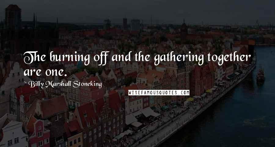 Billy Marshall Stoneking Quotes: The burning off and the gathering together are one.