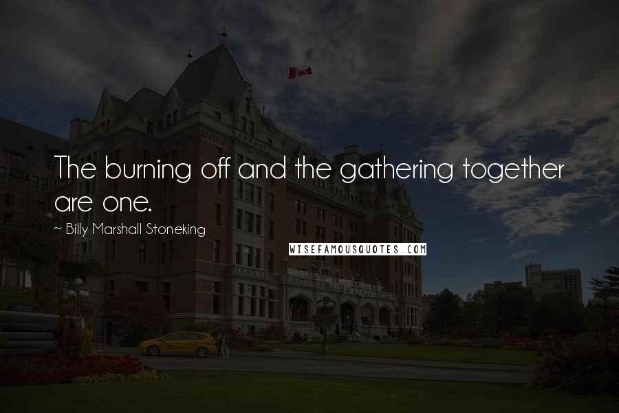 Billy Marshall Stoneking Quotes: The burning off and the gathering together are one.