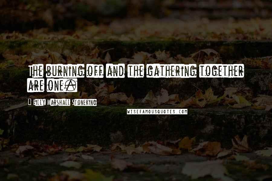 Billy Marshall Stoneking Quotes: The burning off and the gathering together are one.