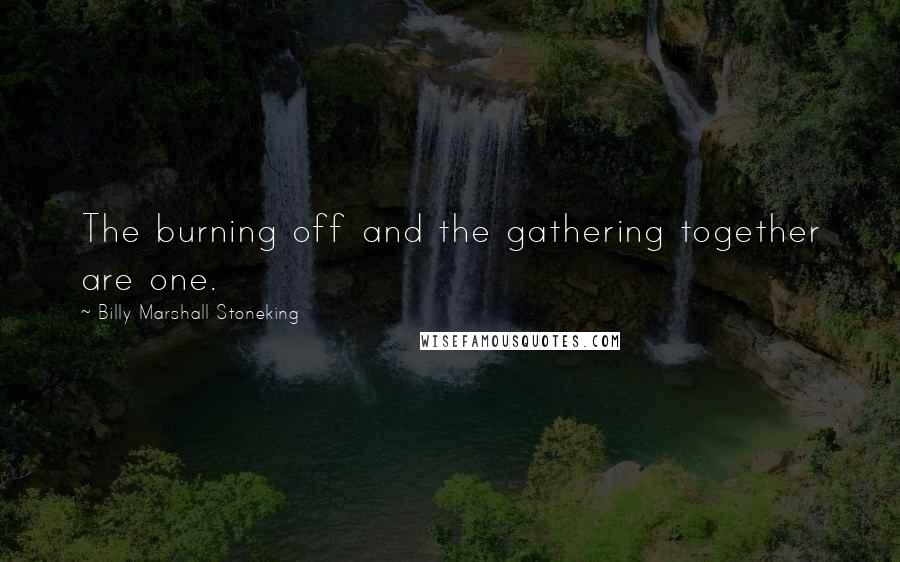 Billy Marshall Stoneking Quotes: The burning off and the gathering together are one.