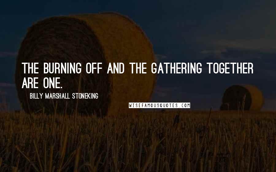 Billy Marshall Stoneking Quotes: The burning off and the gathering together are one.