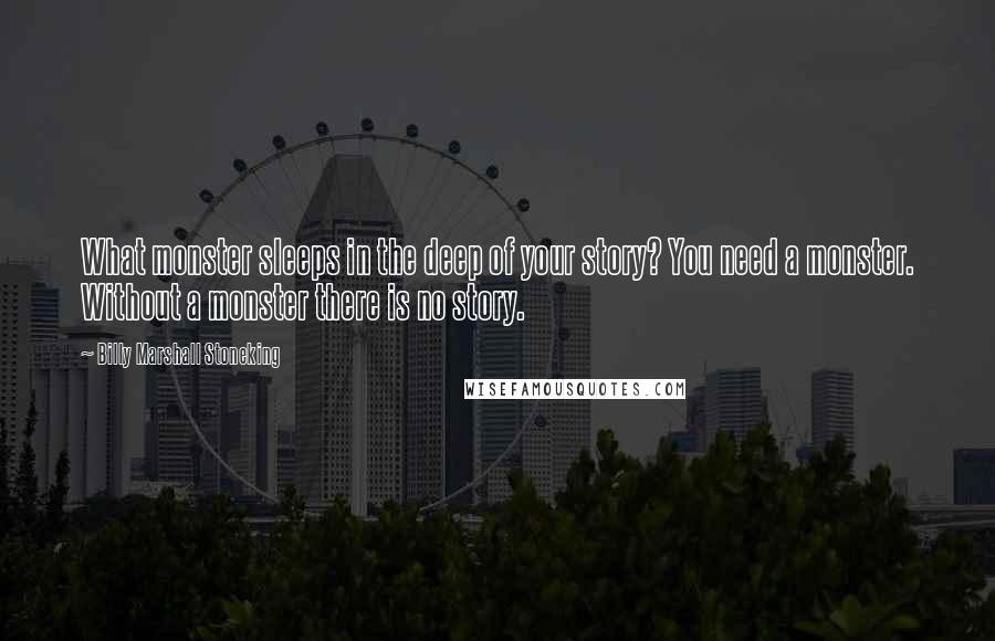 Billy Marshall Stoneking Quotes: What monster sleeps in the deep of your story? You need a monster. Without a monster there is no story.