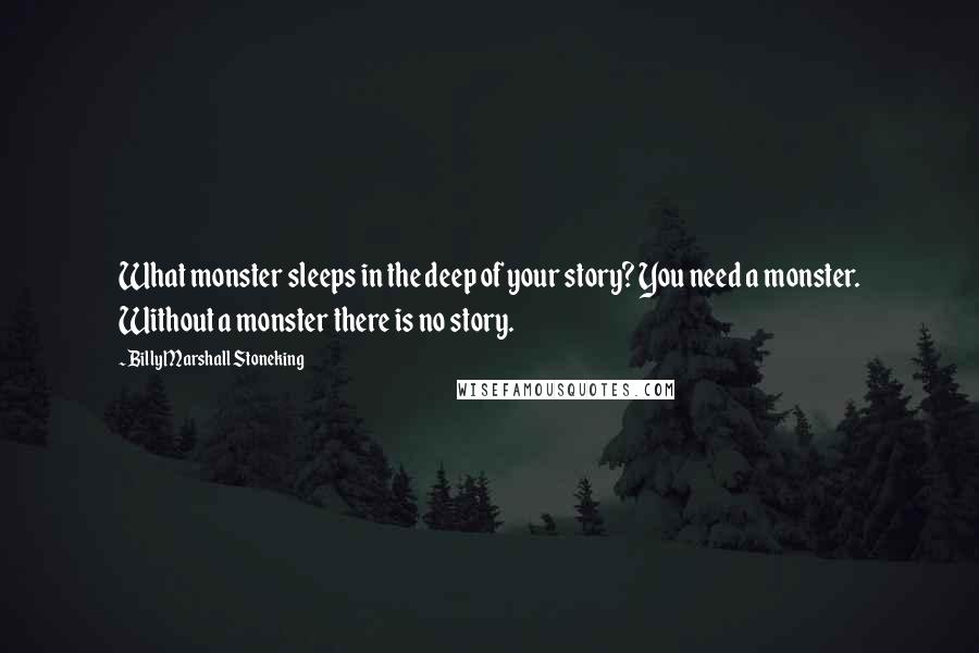 Billy Marshall Stoneking Quotes: What monster sleeps in the deep of your story? You need a monster. Without a monster there is no story.
