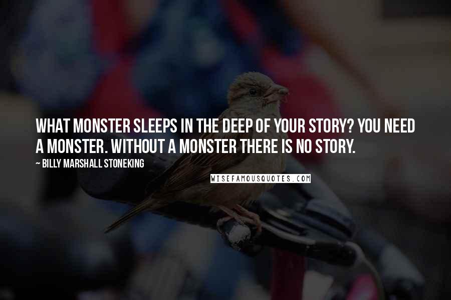 Billy Marshall Stoneking Quotes: What monster sleeps in the deep of your story? You need a monster. Without a monster there is no story.