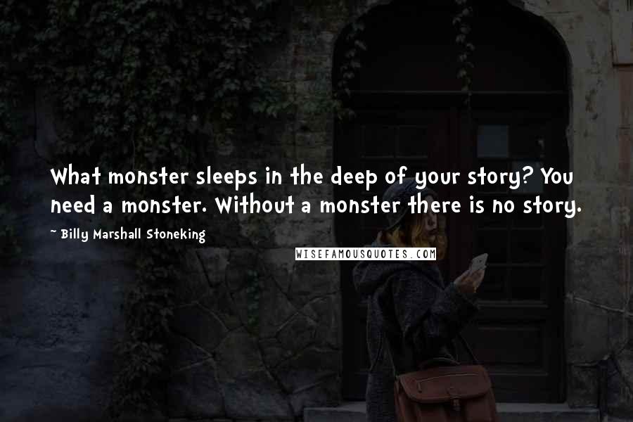 Billy Marshall Stoneking Quotes: What monster sleeps in the deep of your story? You need a monster. Without a monster there is no story.