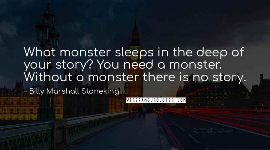 Billy Marshall Stoneking Quotes: What monster sleeps in the deep of your story? You need a monster. Without a monster there is no story.