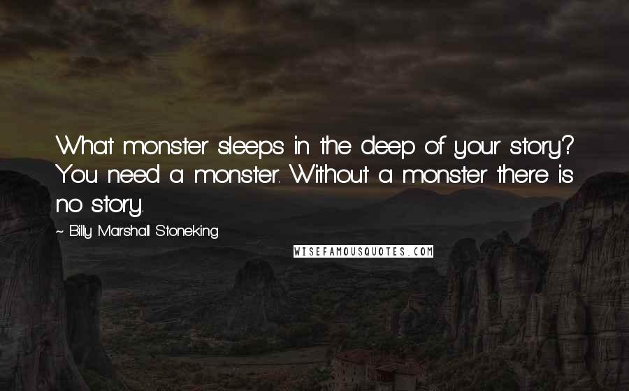 Billy Marshall Stoneking Quotes: What monster sleeps in the deep of your story? You need a monster. Without a monster there is no story.