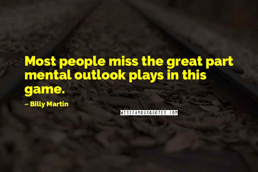 Billy Martin Quotes: Most people miss the great part mental outlook plays in this game.