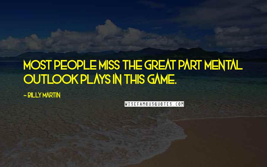 Billy Martin Quotes: Most people miss the great part mental outlook plays in this game.