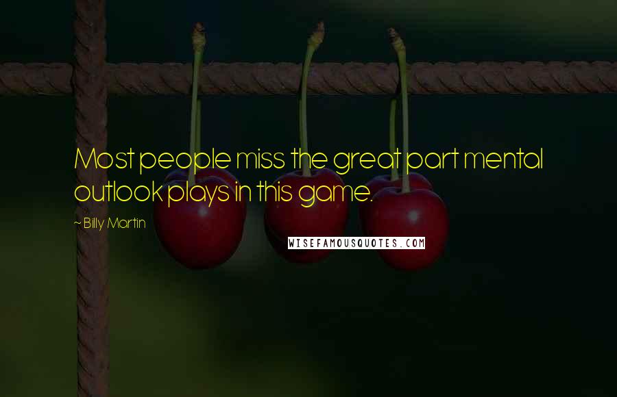 Billy Martin Quotes: Most people miss the great part mental outlook plays in this game.