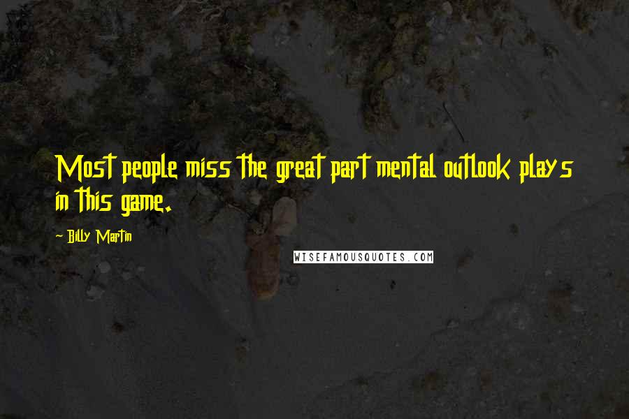 Billy Martin Quotes: Most people miss the great part mental outlook plays in this game.