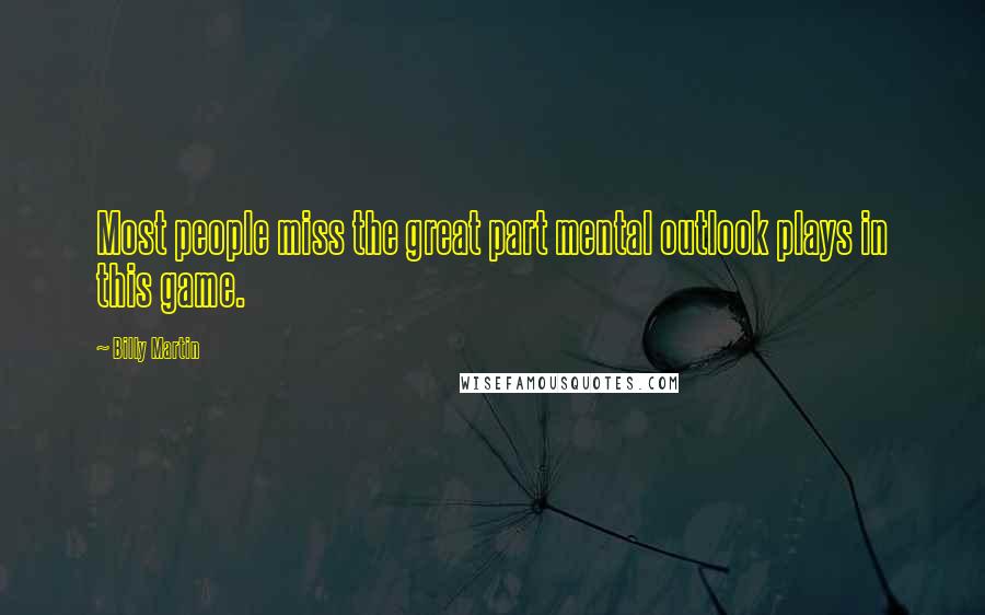 Billy Martin Quotes: Most people miss the great part mental outlook plays in this game.