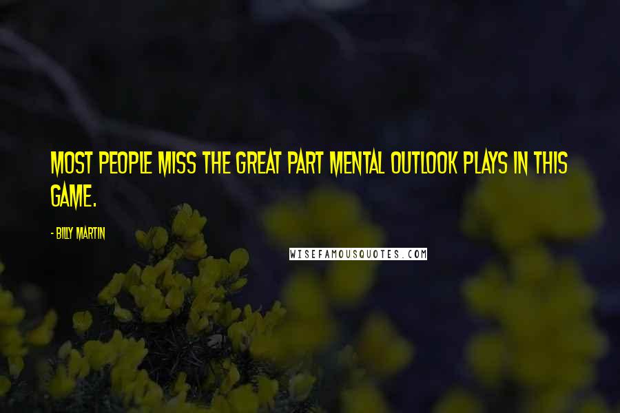 Billy Martin Quotes: Most people miss the great part mental outlook plays in this game.