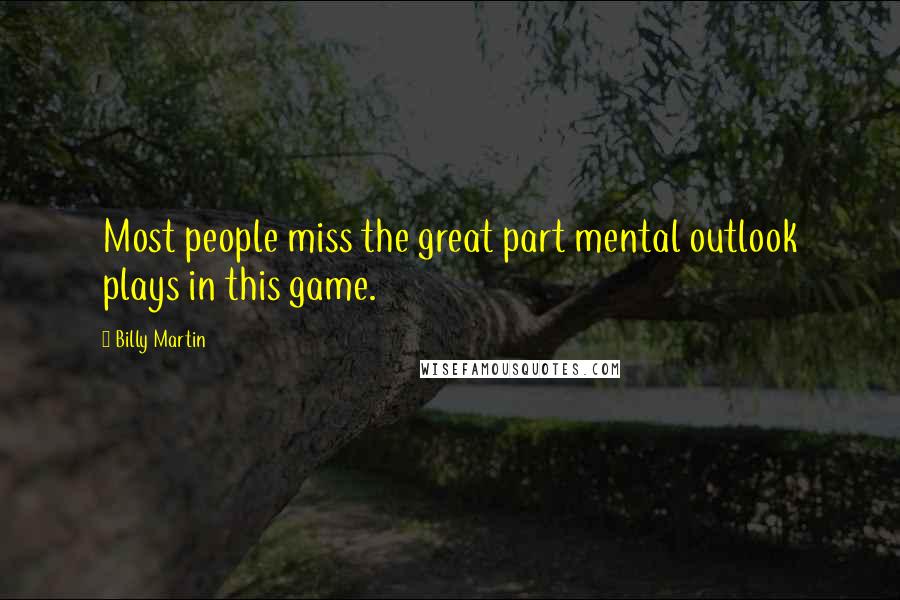 Billy Martin Quotes: Most people miss the great part mental outlook plays in this game.