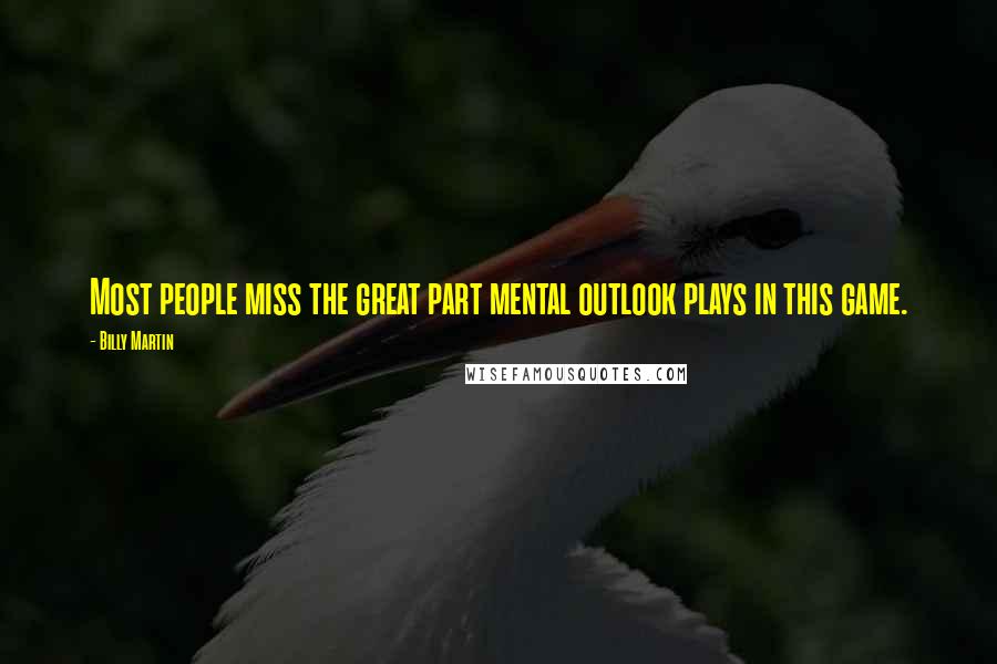 Billy Martin Quotes: Most people miss the great part mental outlook plays in this game.