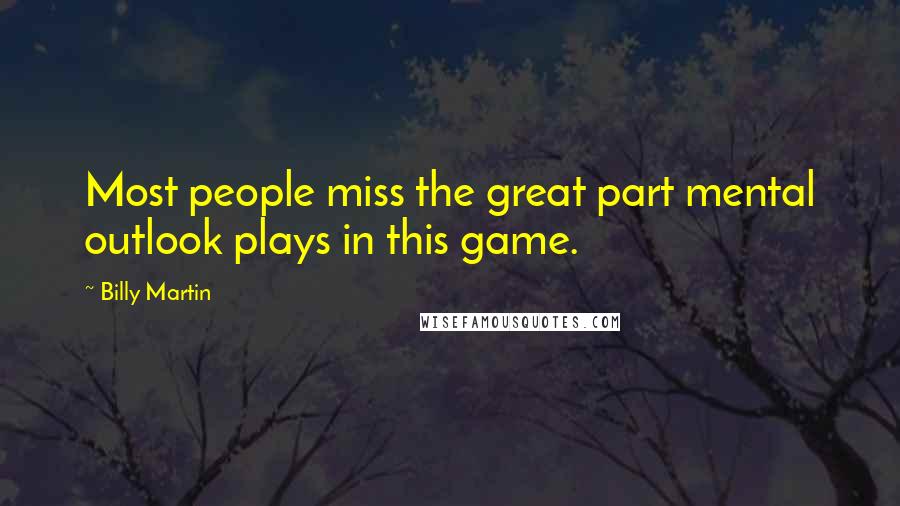 Billy Martin Quotes: Most people miss the great part mental outlook plays in this game.