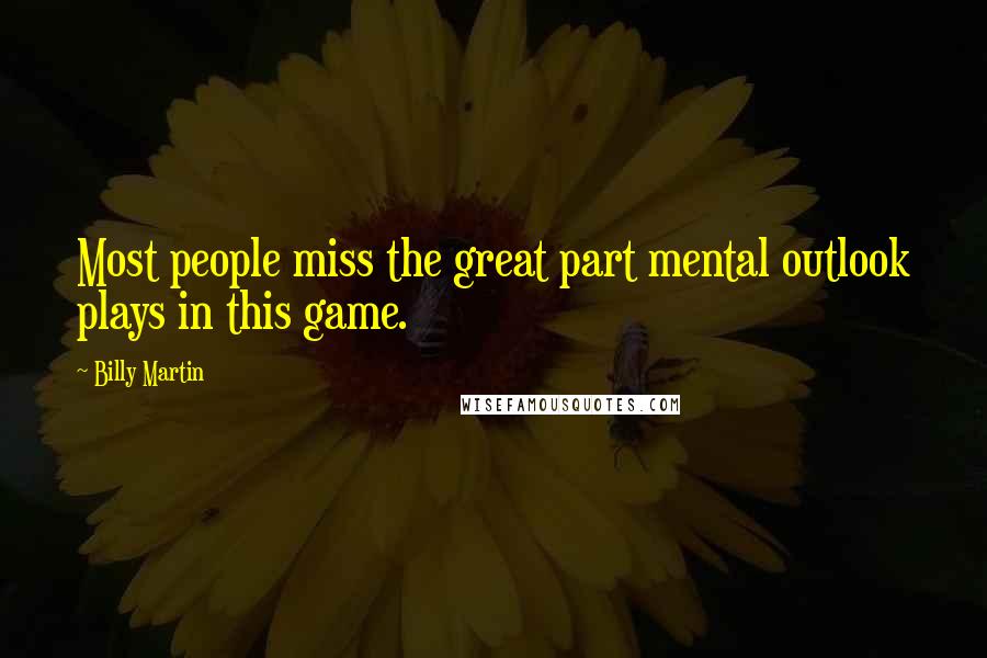 Billy Martin Quotes: Most people miss the great part mental outlook plays in this game.