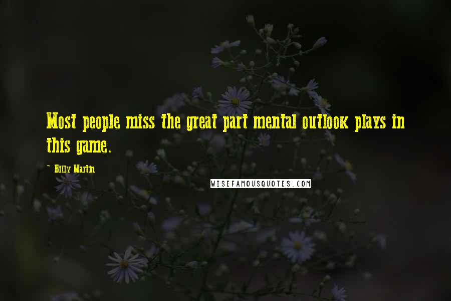 Billy Martin Quotes: Most people miss the great part mental outlook plays in this game.