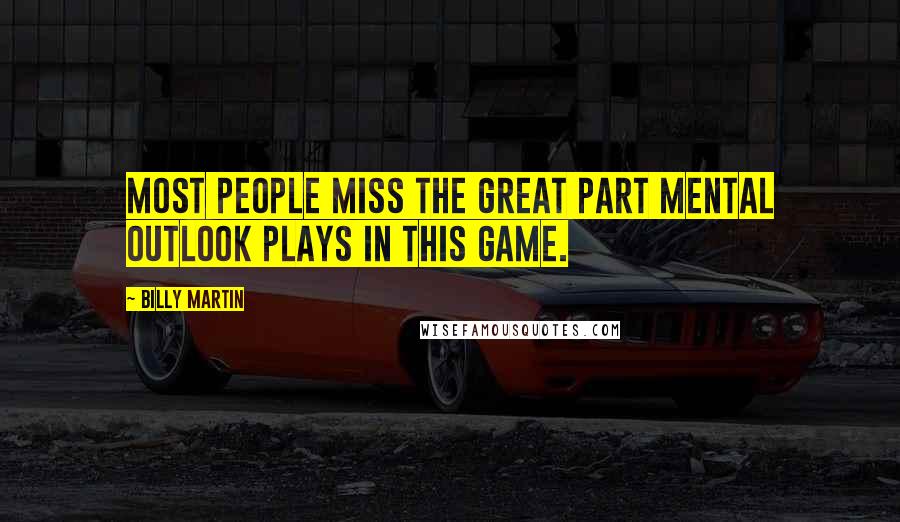 Billy Martin Quotes: Most people miss the great part mental outlook plays in this game.