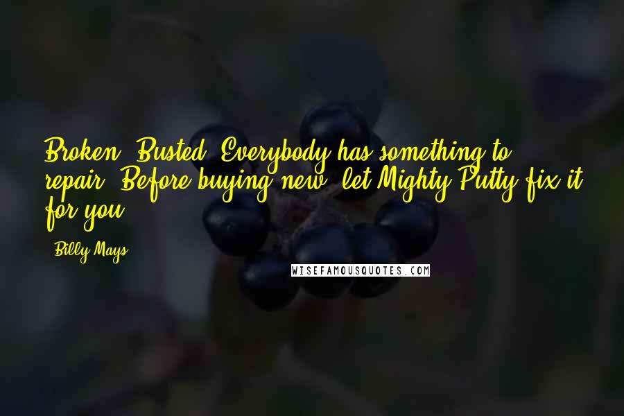 Billy Mays Quotes: Broken! Busted! Everybody has something to repair. Before buying new, let Mighty Putty fix it for you.