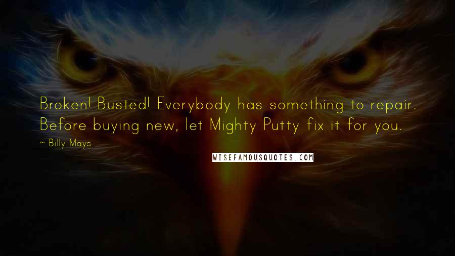 Billy Mays Quotes: Broken! Busted! Everybody has something to repair. Before buying new, let Mighty Putty fix it for you.