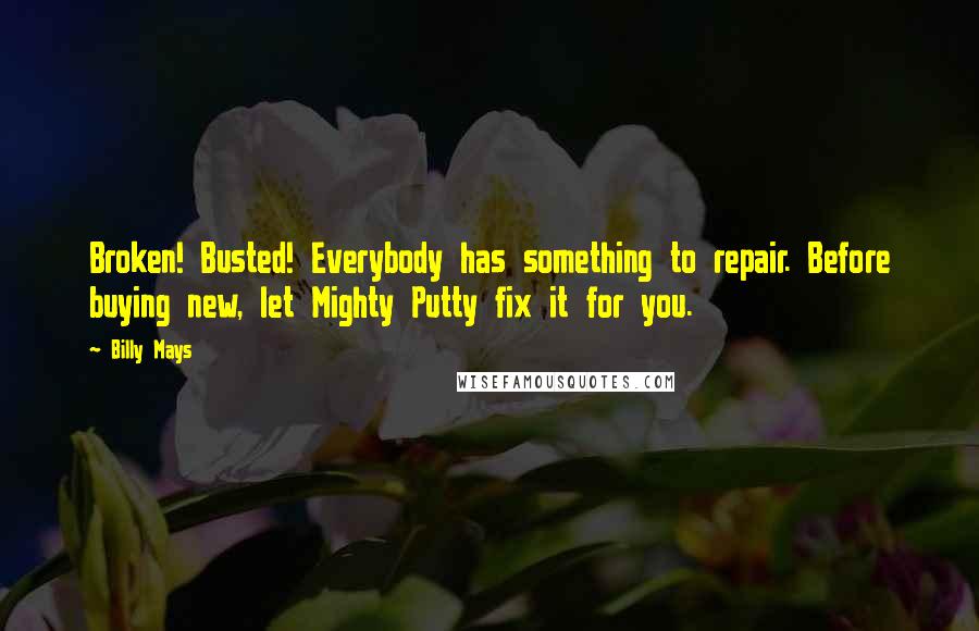 Billy Mays Quotes: Broken! Busted! Everybody has something to repair. Before buying new, let Mighty Putty fix it for you.