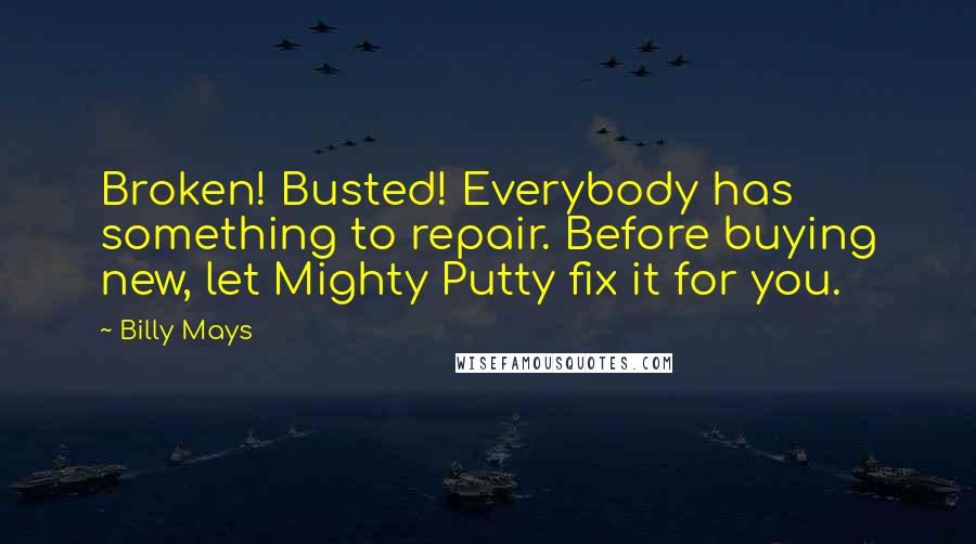 Billy Mays Quotes: Broken! Busted! Everybody has something to repair. Before buying new, let Mighty Putty fix it for you.