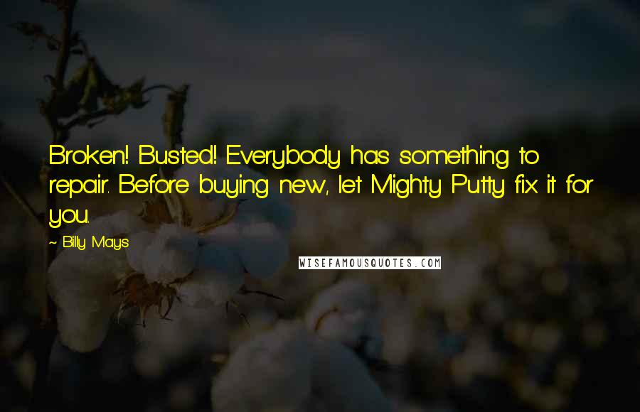 Billy Mays Quotes: Broken! Busted! Everybody has something to repair. Before buying new, let Mighty Putty fix it for you.