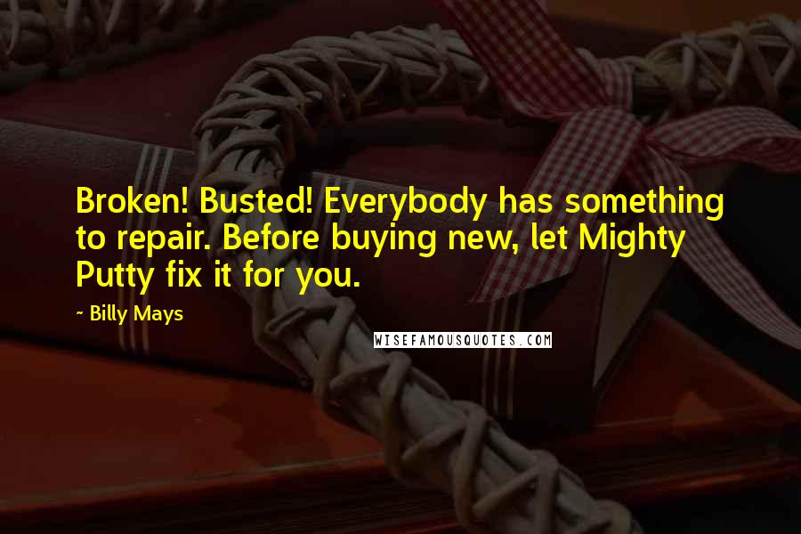 Billy Mays Quotes: Broken! Busted! Everybody has something to repair. Before buying new, let Mighty Putty fix it for you.