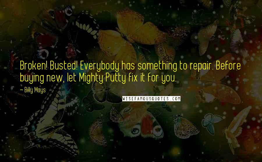 Billy Mays Quotes: Broken! Busted! Everybody has something to repair. Before buying new, let Mighty Putty fix it for you.