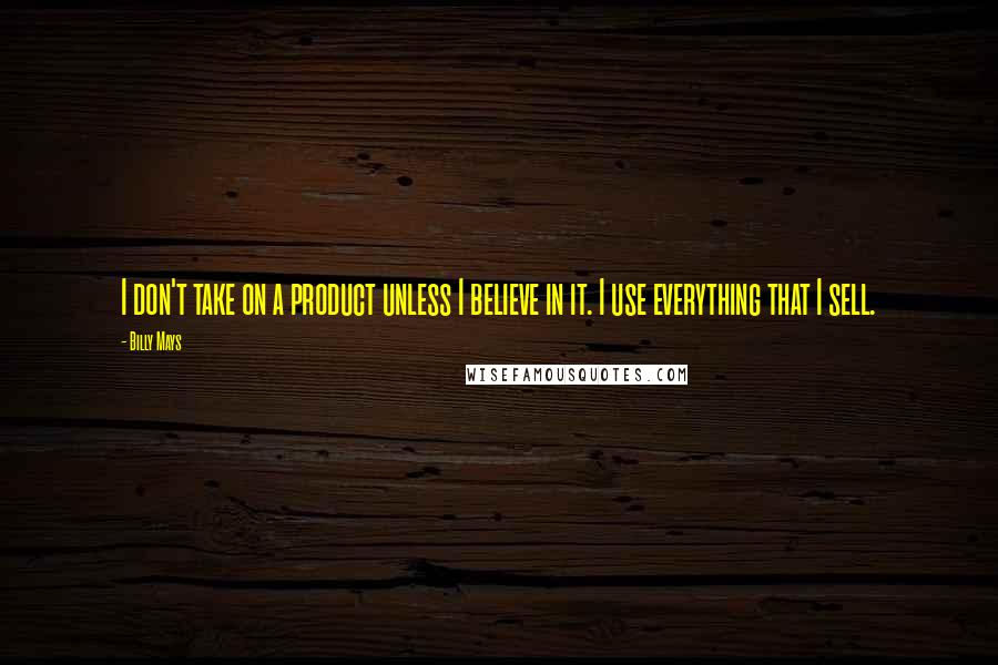 Billy Mays Quotes: I don't take on a product unless I believe in it. I use everything that I sell.