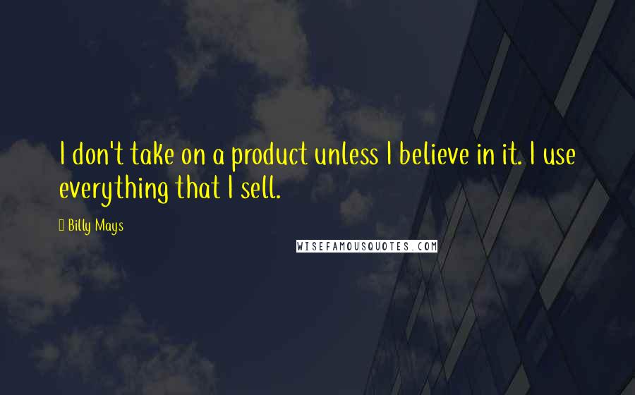 Billy Mays Quotes: I don't take on a product unless I believe in it. I use everything that I sell.