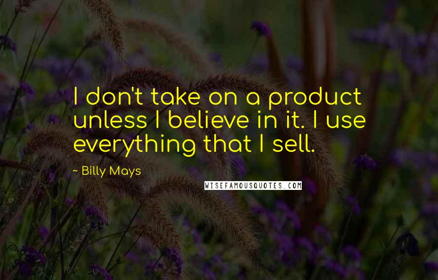 Billy Mays Quotes: I don't take on a product unless I believe in it. I use everything that I sell.
