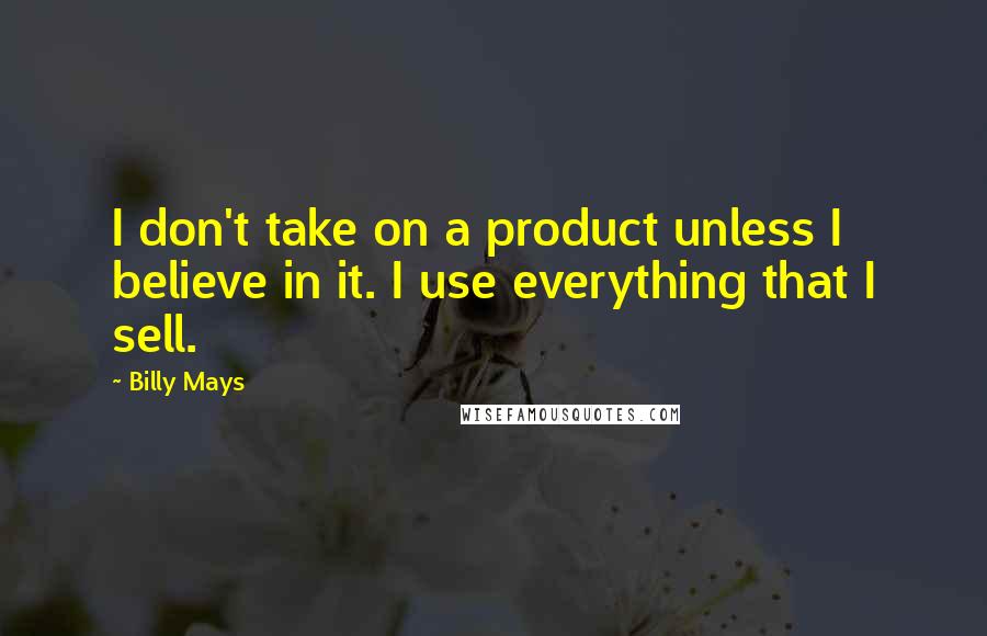 Billy Mays Quotes: I don't take on a product unless I believe in it. I use everything that I sell.