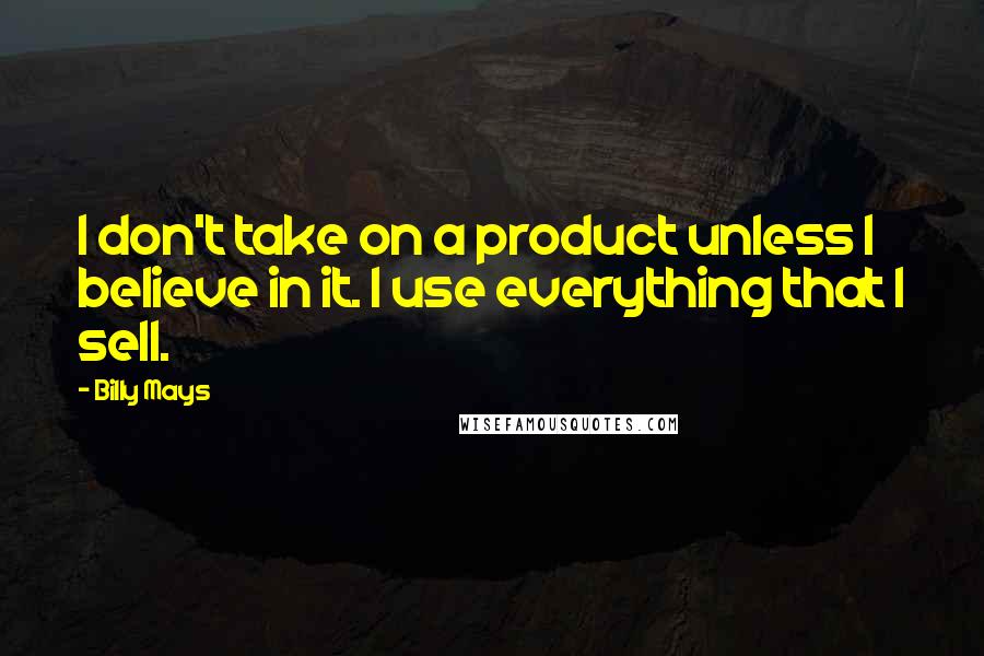 Billy Mays Quotes: I don't take on a product unless I believe in it. I use everything that I sell.