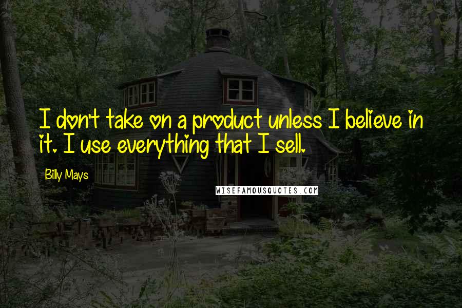 Billy Mays Quotes: I don't take on a product unless I believe in it. I use everything that I sell.