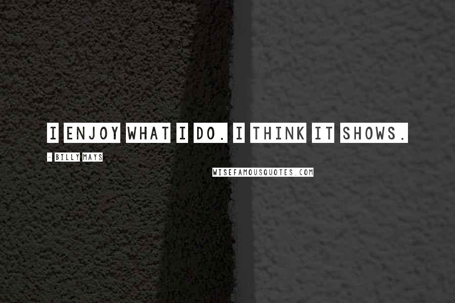 Billy Mays Quotes: I enjoy what I do. I think it shows.