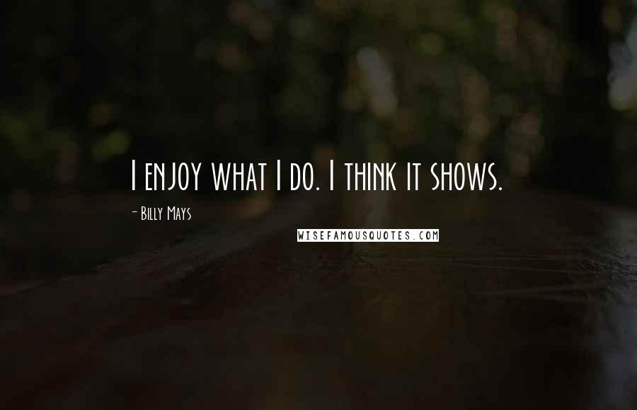 Billy Mays Quotes: I enjoy what I do. I think it shows.