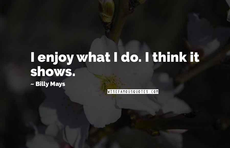 Billy Mays Quotes: I enjoy what I do. I think it shows.
