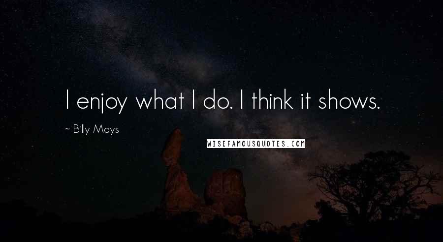 Billy Mays Quotes: I enjoy what I do. I think it shows.