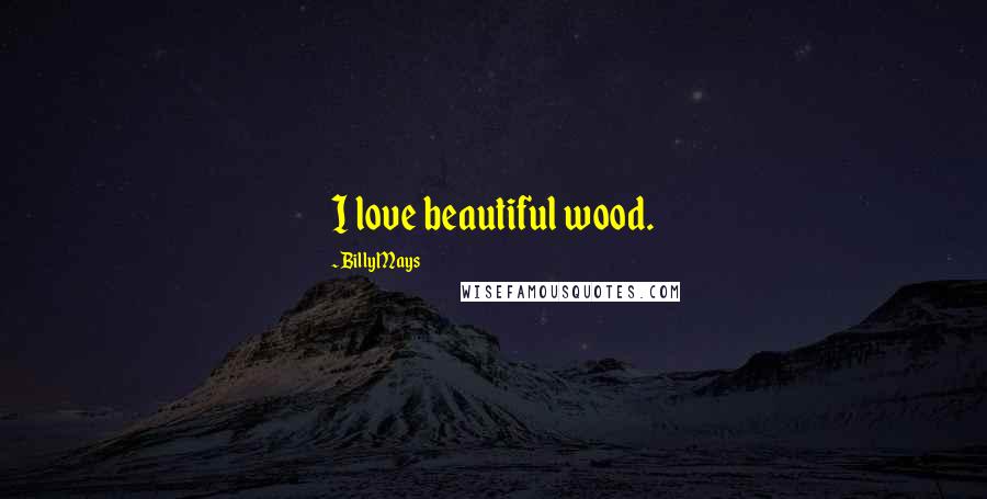 Billy Mays Quotes: I love beautiful wood.