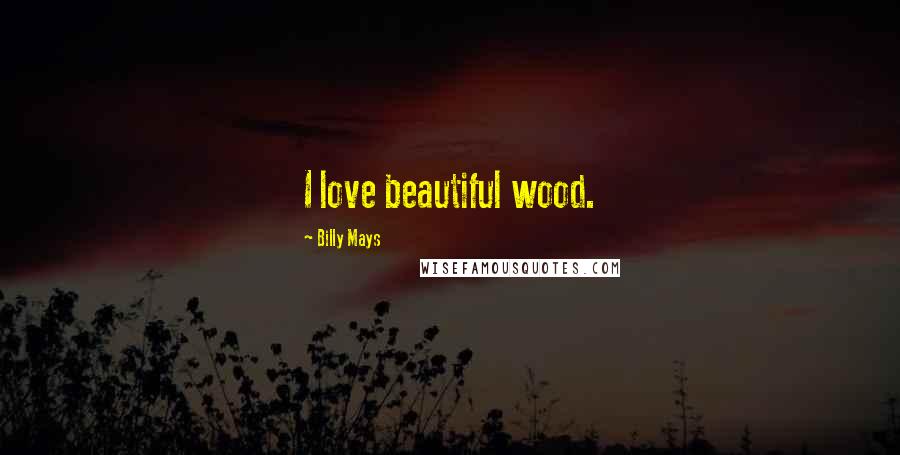 Billy Mays Quotes: I love beautiful wood.