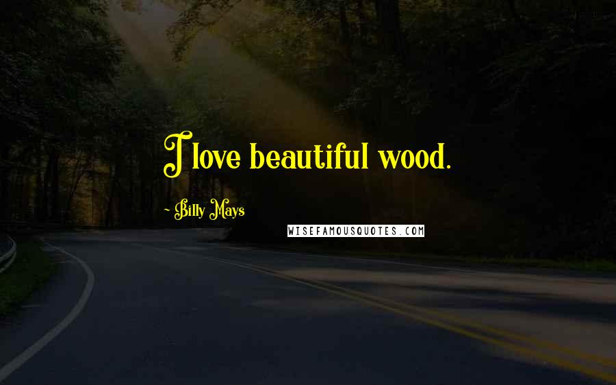 Billy Mays Quotes: I love beautiful wood.