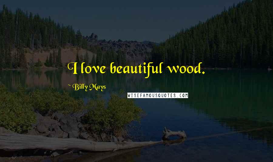 Billy Mays Quotes: I love beautiful wood.