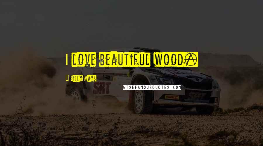 Billy Mays Quotes: I love beautiful wood.