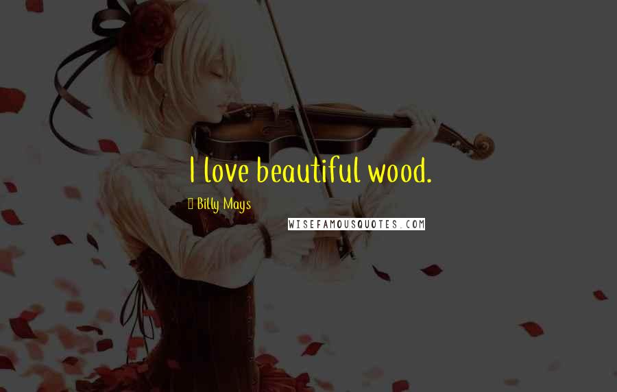 Billy Mays Quotes: I love beautiful wood.