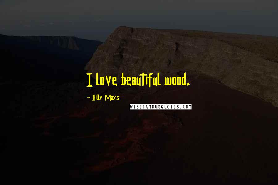 Billy Mays Quotes: I love beautiful wood.